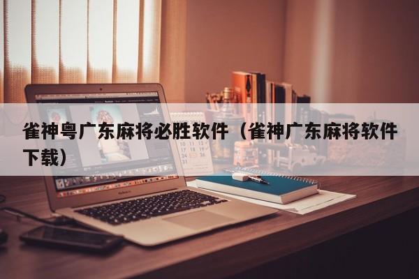雀神粤广东麻将必胜软件(雀神广东麻将软件下载)