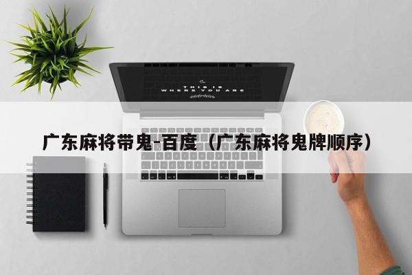 广东麻将带鬼-百度(广东麻将鬼牌顺序)