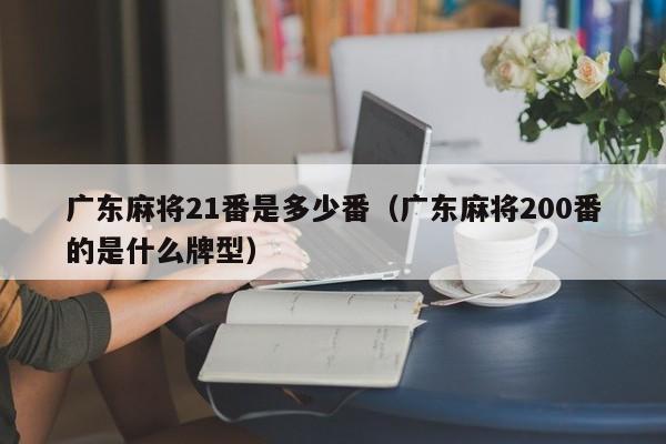 广东麻将21番是多少番(广东麻将200番的是什么牌型)