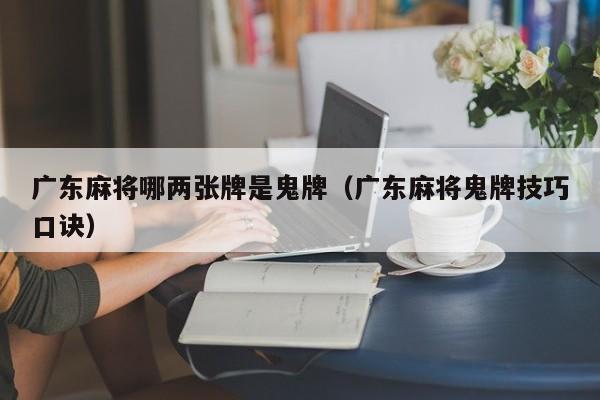 广东麻将哪两张牌是鬼牌(广东麻将鬼牌技巧口诀)