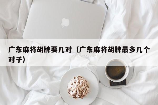 广东麻将胡牌要几对(广东麻将胡牌最多几个对子)