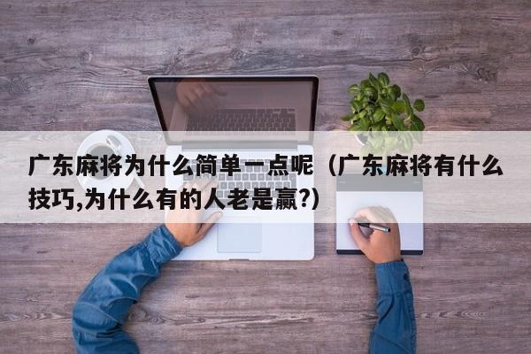 广东麻将为什么简单一点呢(广东麻将有什么技巧,为什么有的人老是赢?)