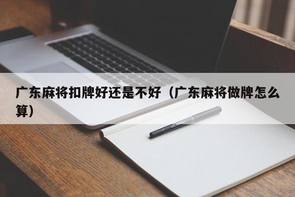 广东麻将扣牌好还是不好(广东麻将做牌怎么算)