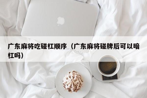 广东麻将吃碰杠顺序(广东麻将碰牌后可以暗杠吗)