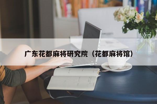 广东花都麻将研究院(花都麻将馆)