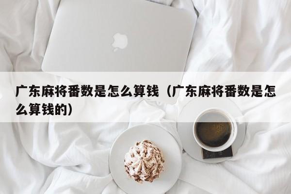广东麻将番数是怎么算钱(广东麻将番数是怎么算钱的)