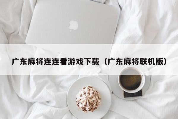 广东麻将连连看游戏下载(广东麻将联机版)