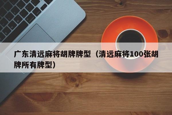 广东清远麻将胡牌牌型(清远麻将100张胡牌所有牌型)