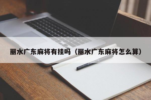丽水广东麻将有挂吗(丽水广东麻将怎么算)