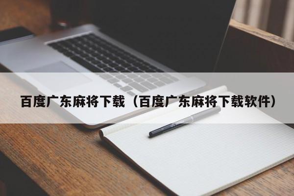 百度广东麻将下载(百度广东麻将下载软件)