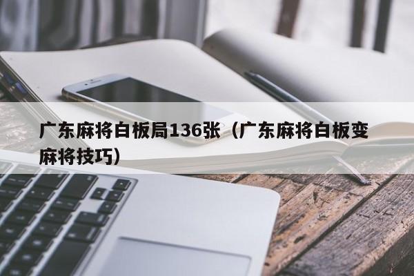 广东麻将白板局136张(广东麻将白板变 麻将技巧)