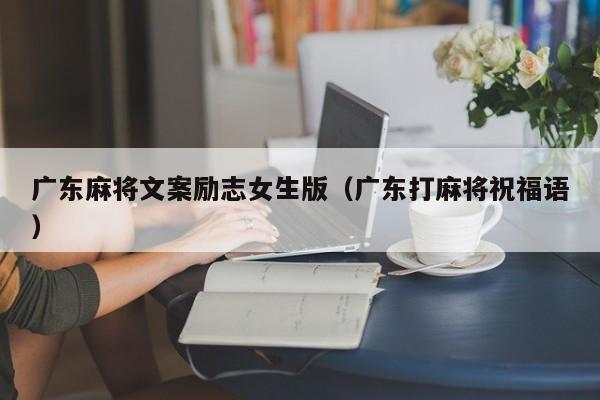 广东麻将文案励志女生版(广东打麻将祝福语)
