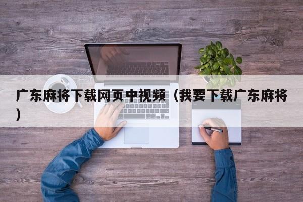 广东麻将下载网页中视频(我要下载广东麻将)