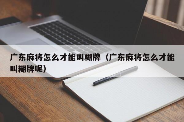 广东麻将怎么才能叫糊牌(广东麻将怎么才能叫糊牌呢)