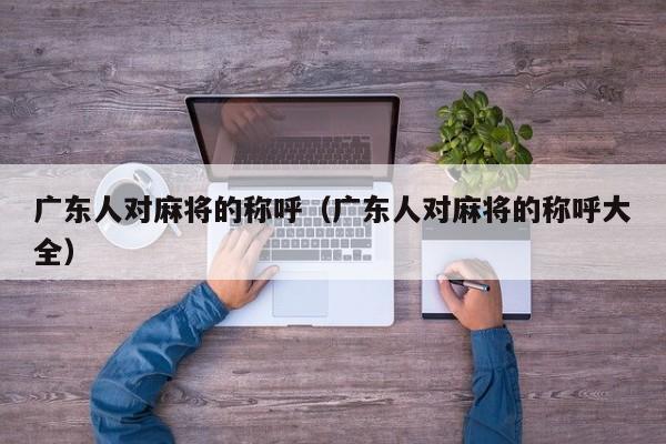 广东人对麻将的称呼(广东人对麻将的称呼大全)