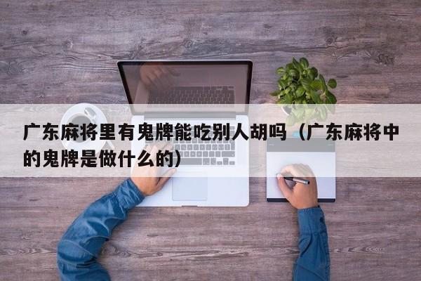 广东麻将里有鬼牌能吃别人胡吗(广东麻将中的鬼牌是做什么的)