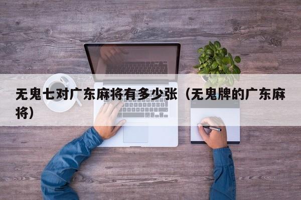 无鬼七对广东麻将有多少张(无鬼牌的广东麻将)