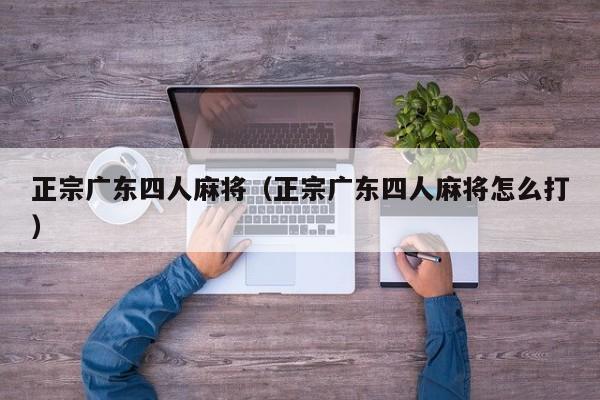 正宗广东四人麻将(正宗广东四人麻将怎么打)