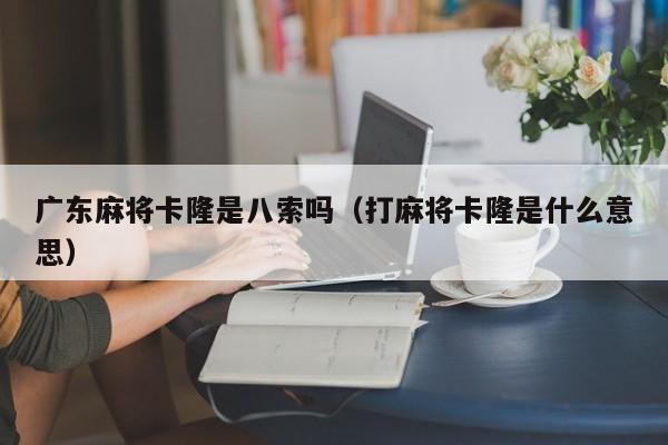 广东麻将卡隆是八索吗(打麻将卡隆是什么意思)