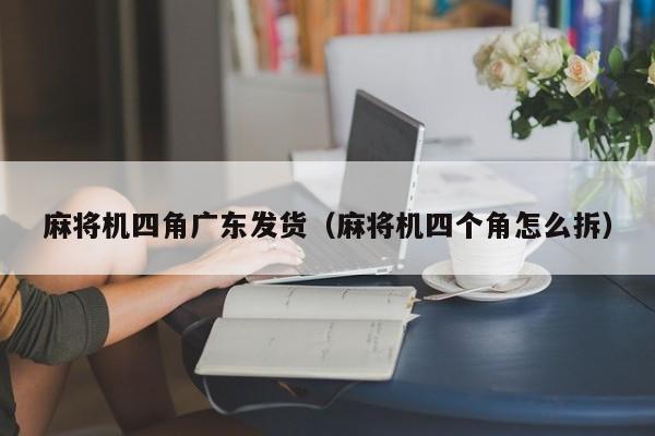 麻将机四角广东发货(麻将机四个角怎么拆)