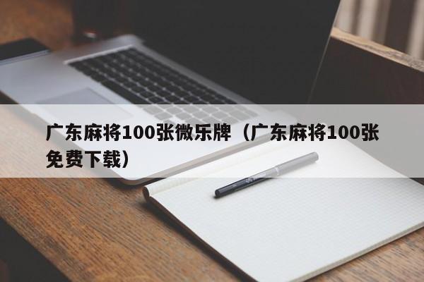 广东麻将100张微乐牌(广东麻将100张免费下载)