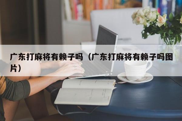 广东打麻将有赖子吗(广东打麻将有赖子吗图片)