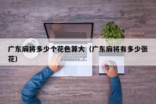 广东麻将多少个花色算大(广东麻将有多少张花)