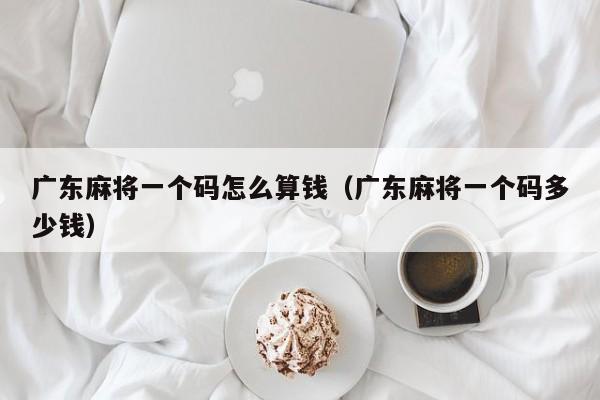 广东麻将一个码怎么算钱(广东麻将一个码多少钱)