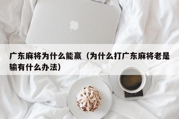 广东麻将为什么能赢(为什么打广东麻将老是输有什么办法)