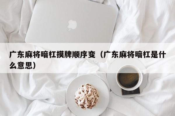 广东麻将暗杠摸牌顺序变(广东麻将暗杠是什么意思)