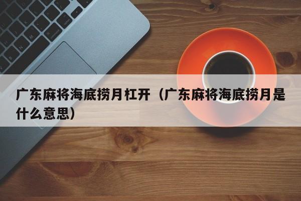 广东麻将海底捞月杠开(广东麻将海底捞月是什么意思)