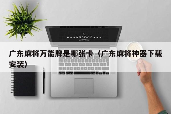 广东麻将万能牌是哪张卡(广东麻将神器下载安装)