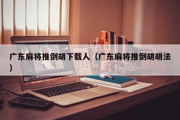 广东麻将推倒胡下载人(广东麻将推倒胡胡法)