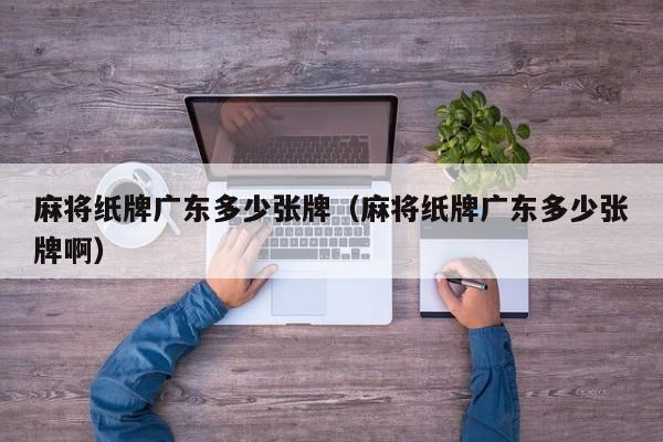 麻将纸牌广东多少张牌(麻将纸牌广东多少张牌啊)