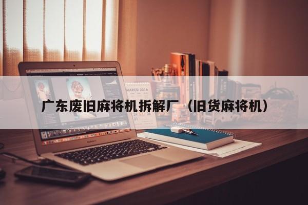 广东废旧麻将机拆解厂(旧货麻将机)