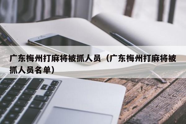 广东梅州打麻将被抓人员(广东梅州打麻将被抓人员名单)