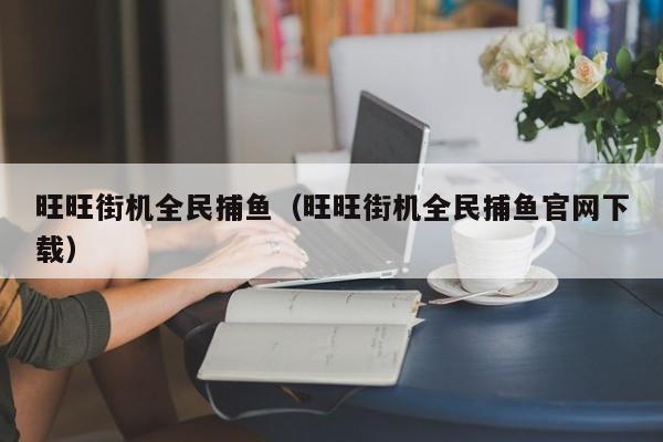 旺旺街机全民捕鱼(旺旺街机全民捕鱼官网下载)