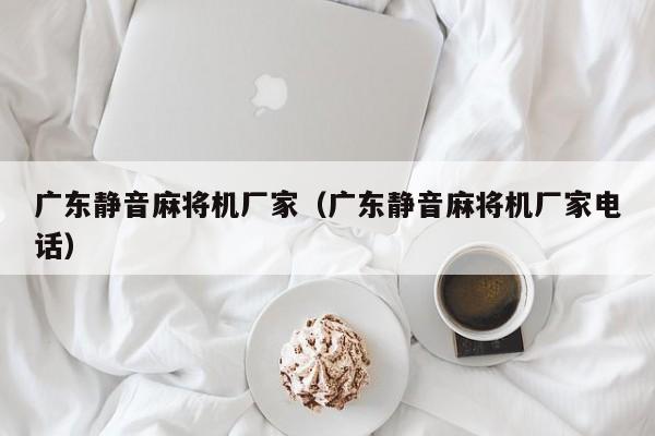 广东静音麻将机厂家(广东静音麻将机厂家电话)