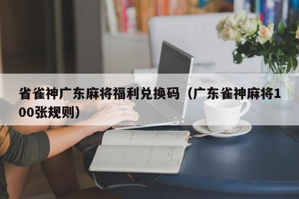 省雀神广东麻将福利兑换码(广东雀神麻将100张规则)