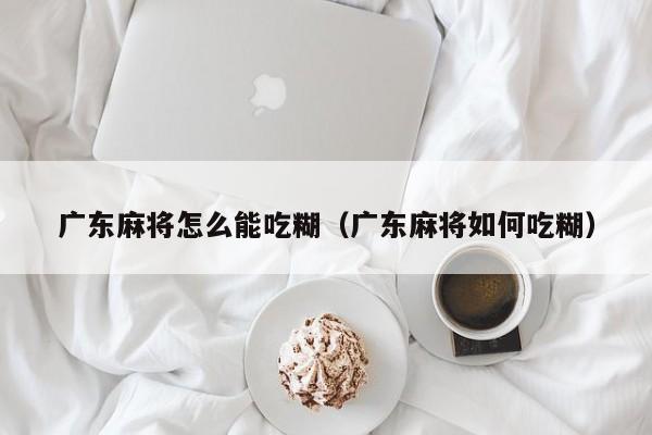 广东麻将怎么能吃糊(广东麻将如何吃糊)