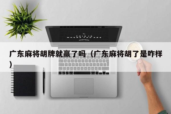 广东麻将胡牌就赢了吗(广东麻将胡了是咋样)