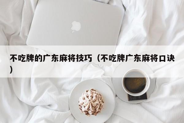 不吃牌的广东麻将技巧(不吃牌广东麻将口诀)