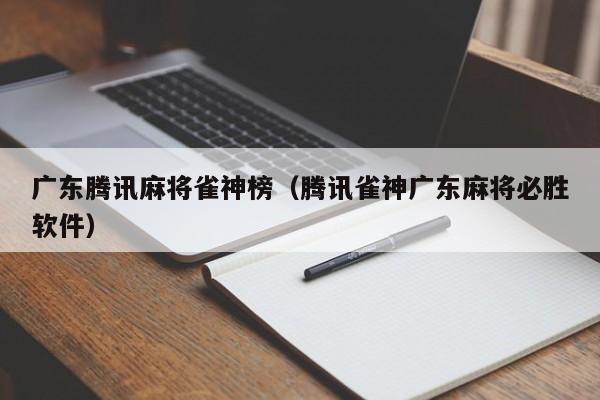 广东腾讯麻将雀神榜(腾讯雀神广东麻将必胜软件)