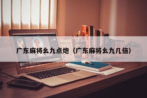 广东麻将幺九点炮(广东麻将幺九几倍)