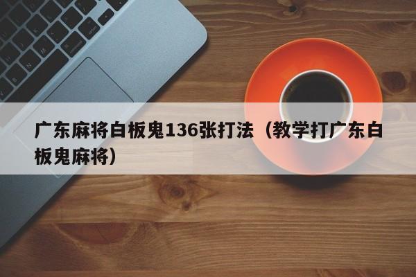广东麻将白板鬼136张打法(教学打广东白板鬼麻将)