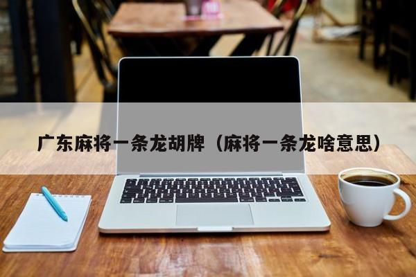 广东麻将一条龙胡牌(麻将一条龙啥意思)