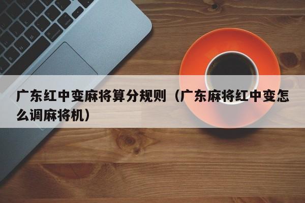 广东红中变麻将算分规则(广东麻将红中变怎么调麻将机)