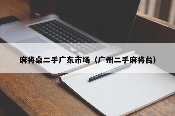 麻将桌二手广东市场(广州二手麻将台)