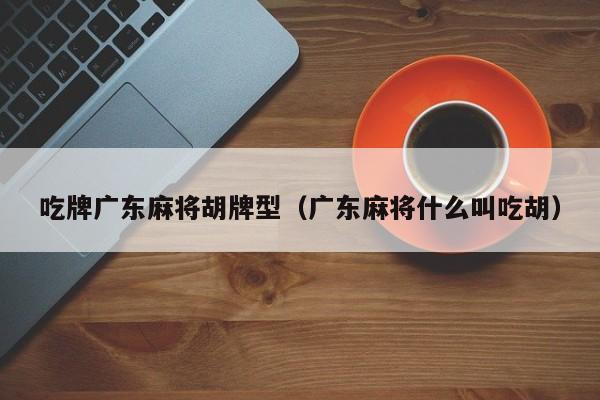 吃牌广东麻将胡牌型(广东麻将什么叫吃胡)