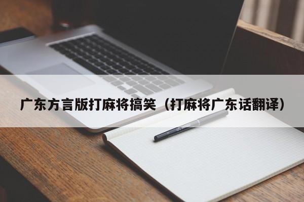 广东方言版打麻将搞笑(打麻将广东话翻译)